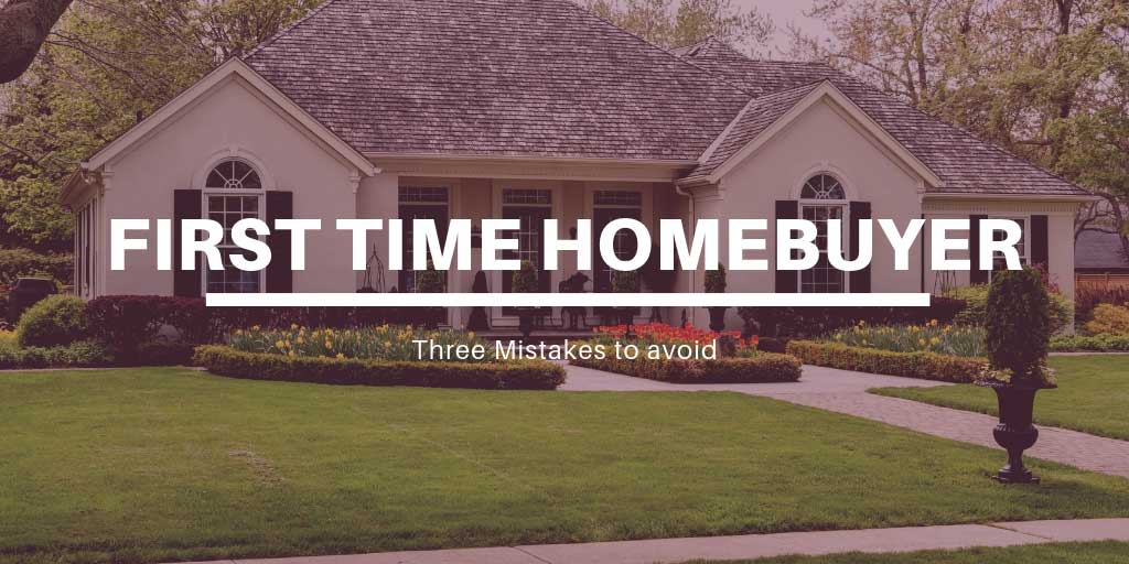 Three Mistakes to Avoid as a First Time Homebuyer